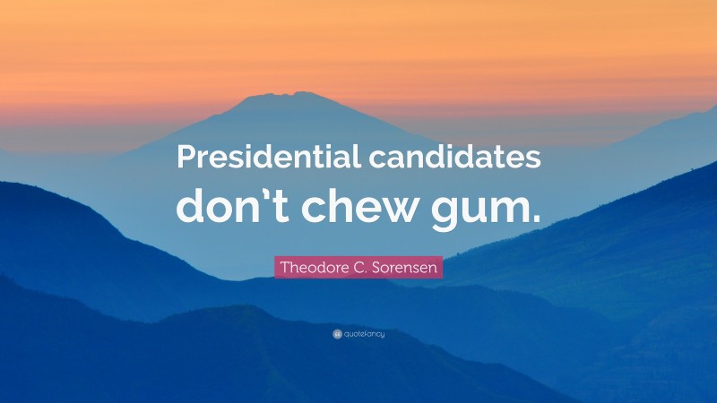 Theodore C. Sorensen Quote: “Presidential candidates don’t chew gum.”