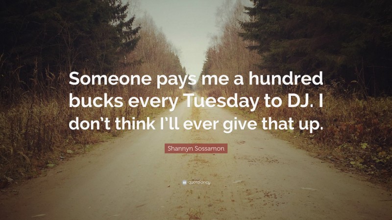 Shannyn Sossamon Quote: “Someone pays me a hundred bucks every Tuesday to DJ. I don’t think I’ll ever give that up.”