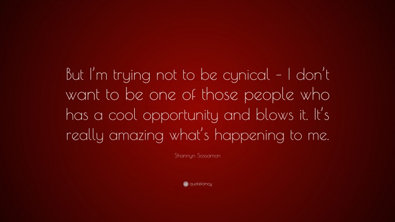 Shannyn Sossamon Quote: “But I’m trying not to be cynical – I don’t want to be one of those people who has a cool opportunity and blows it. It’s really amazing what’s happening to me.”