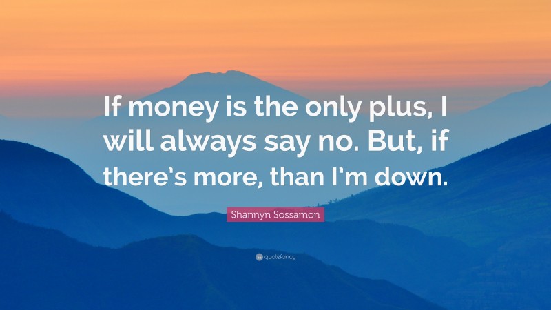 Shannyn Sossamon Quote: “If money is the only plus, I will always say no. But, if there’s more, than I’m down.”