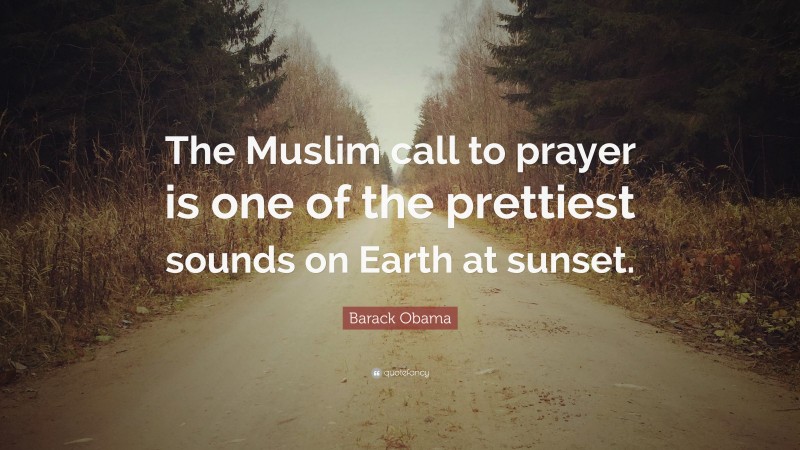 Barack Obama Quote: “The Muslim call to prayer is one of the prettiest sounds on Earth at sunset.”