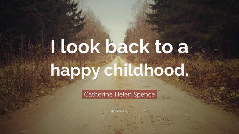 Catherine Helen Spence Quote: “I look back to a happy childhood.”