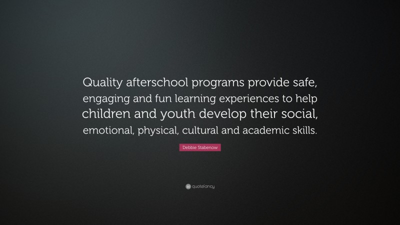 Debbie Stabenow Quote: “Quality afterschool programs provide safe, engaging and fun learning experiences to help children and youth develop their social, emotional, physical, cultural and academic skills.”