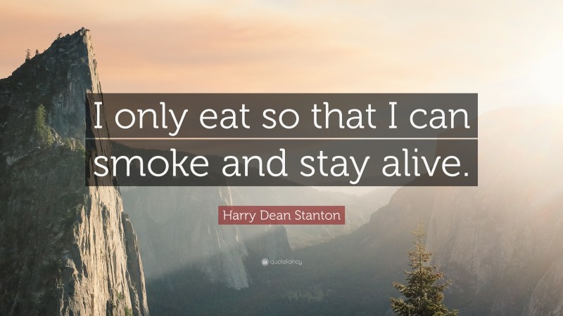 Harry Dean Stanton Quote: “I only eat so that I can smoke and stay alive.”