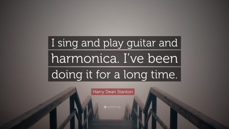 Harry Dean Stanton Quote: “I sing and play guitar and harmonica. I’ve been doing it for a long time.”