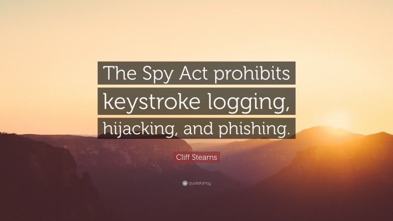 Cliff Stearns Quote: “The Spy Act prohibits keystroke logging, hijacking, and phishing.”