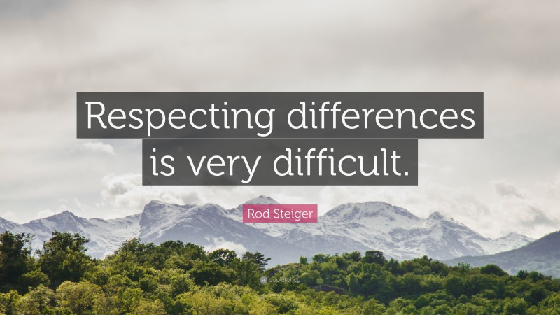 Rod Steiger Quote: “Respecting differences is very difficult.”