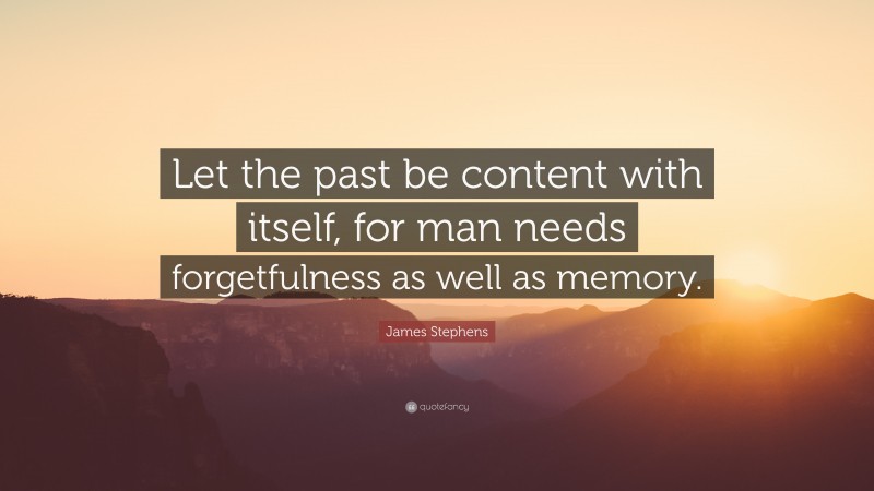 James Stephens Quote: “Let the past be content with itself, for man needs forgetfulness as well as memory.”