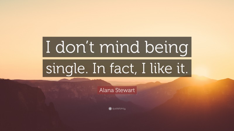 Alana Stewart Quote: “I don’t mind being single. In fact, I like it.”