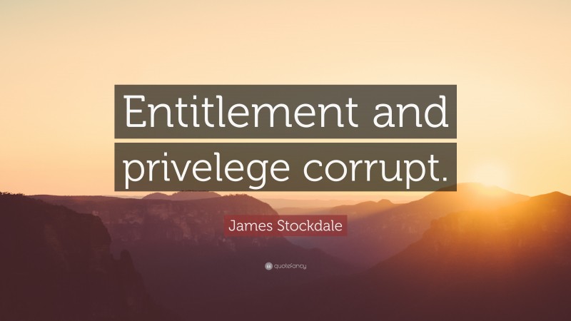 James Stockdale Quote: “Entitlement and privelege corrupt.”