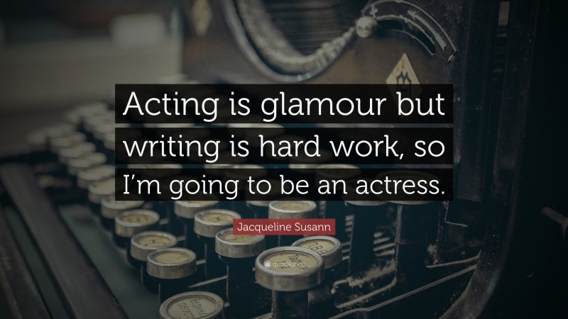 Jacqueline Susann Quote: “Acting is glamour but writing is hard work, so I’m going to be an actress.”