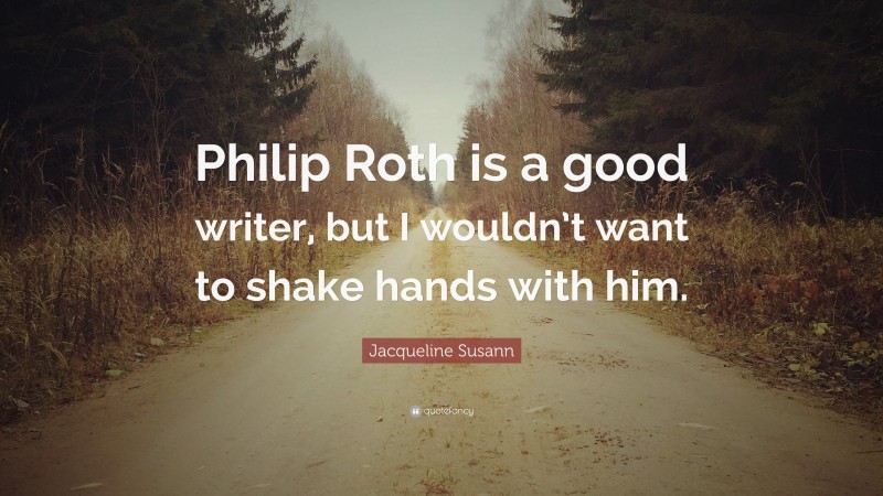 Jacqueline Susann Quote: “Philip Roth is a good writer, but I wouldn’t want to shake hands with him.”