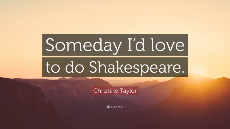 Christine Taylor Quote: “Someday I’d love to do Shakespeare.”