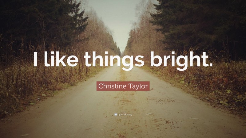 Christine Taylor Quote: “I like things bright.”