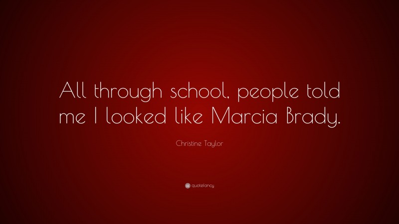 Christine Taylor Quote: “All through school, people told me I looked like Marcia Brady.”