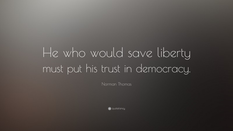 Norman Thomas Quote: “He who would save liberty must put his trust in democracy.”