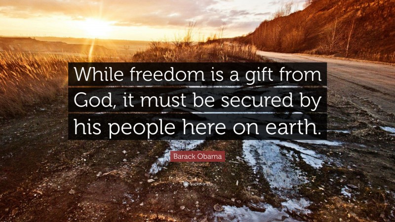 Barack Obama Quote: “While freedom is a gift from God, it must be secured by his people here on earth.”
