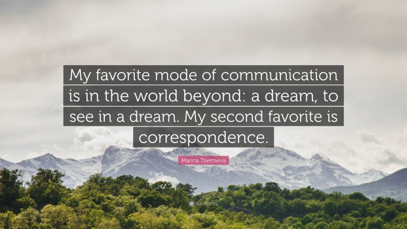 Marina Tsvetaeva Quote: “My favorite mode of communication is in the world beyond: a dream, to see in a dream. My second favorite is correspondence.”