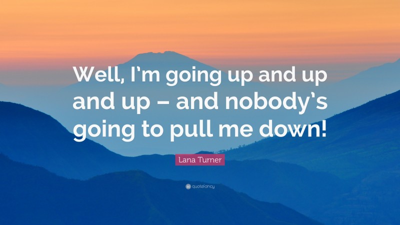 Lana Turner Quote: “Well, I’m going up and up and up – and nobody’s going to pull me down!”