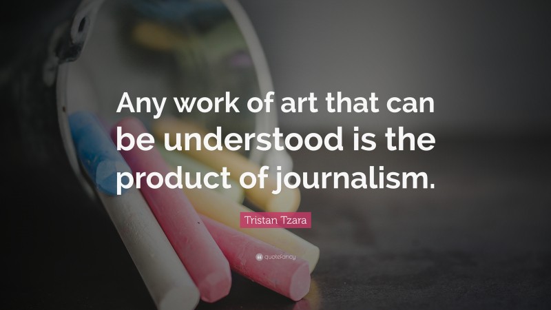Tristan Tzara Quote: “Any work of art that can be understood is the product of journalism.”
