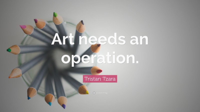 Tristan Tzara Quote: “Art needs an operation.”