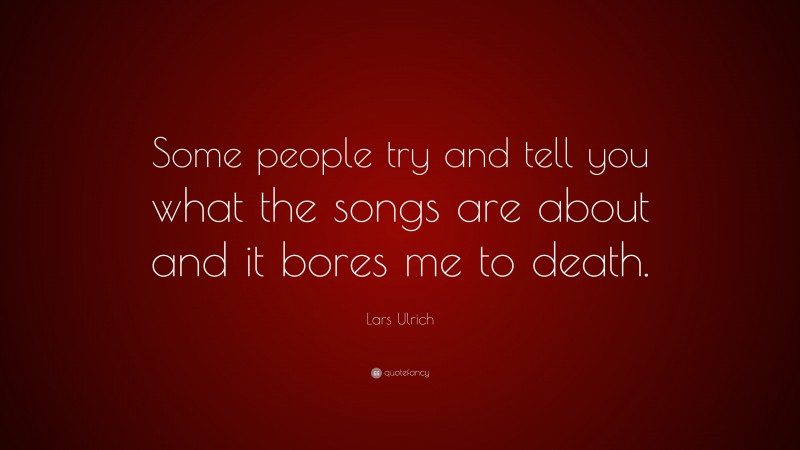 Lars Ulrich Quote: “Some people try and tell you what the songs are about and it bores me to death.”