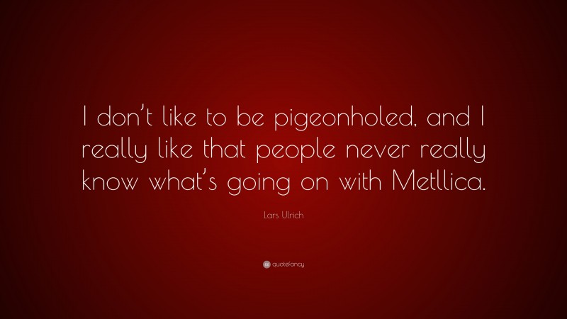 Lars Ulrich Quote: “I don’t like to be pigeonholed, and I really like that people never really know what’s going on with Metllica.”