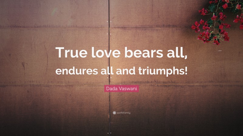 Dada Vaswani Quote: “True love bears all, endures all and triumphs!”