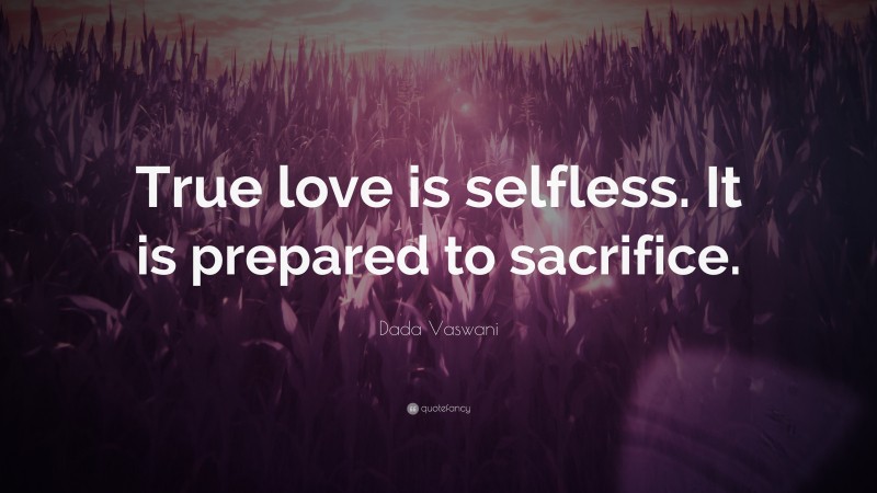 Dada Vaswani Quote: “True love is selfless. It is prepared to sacrifice.”