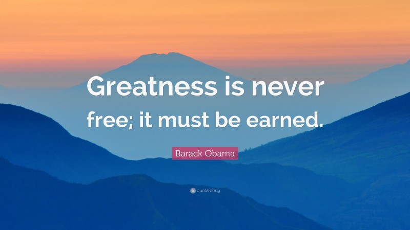 Barack Obama Quote: “Greatness is never free; it must be earned.”