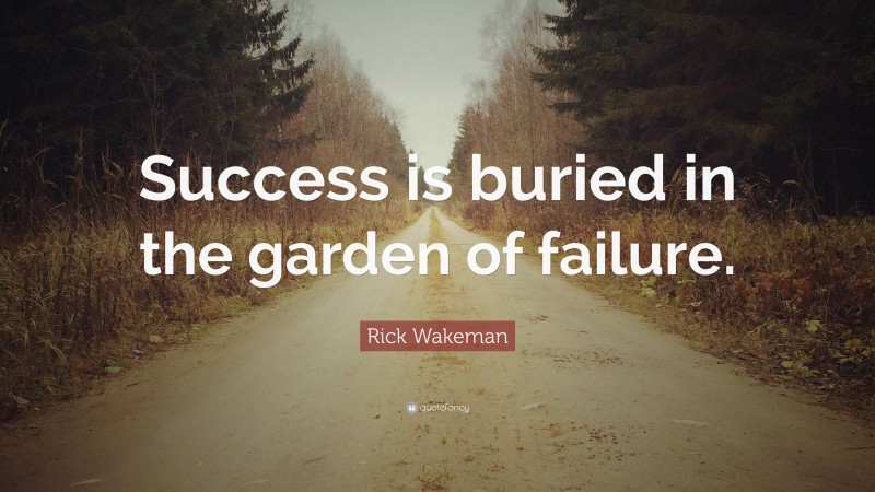 Rick Wakeman Quote: “Success is buried in the garden of failure.”