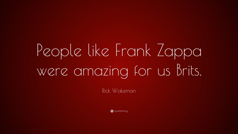 Rick Wakeman Quote: “People like Frank Zappa were amazing for us Brits.”