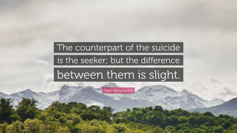 Paul Watzlawick Quote: “The counterpart of the suicide is the seeker; but the difference between them is slight.”