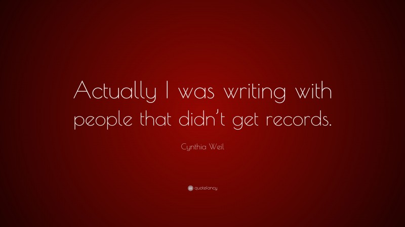 Cynthia Weil Quote: “Actually I was writing with people that didn’t get records.”