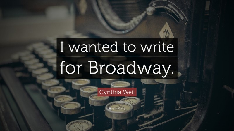 Cynthia Weil Quote: “I wanted to write for Broadway.”