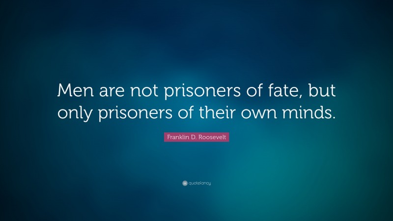 Franklin D. Roosevelt Quote: “Men are not prisoners of fate, but only prisoners of their own minds.”