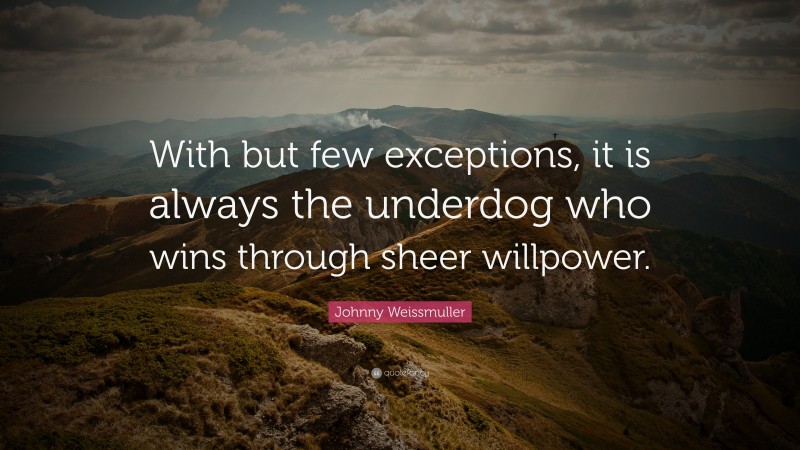 Johnny Weissmuller Quote: “With but few exceptions, it is always the underdog who wins through sheer willpower.”