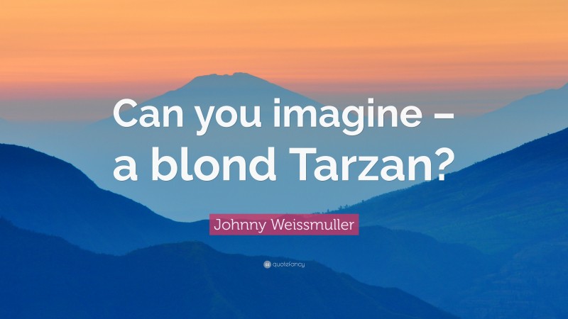 Johnny Weissmuller Quote: “Can you imagine – a blond Tarzan?”