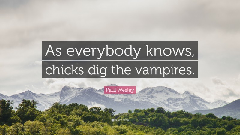 Paul Wesley Quote: “As everybody knows, chicks dig the vampires.”