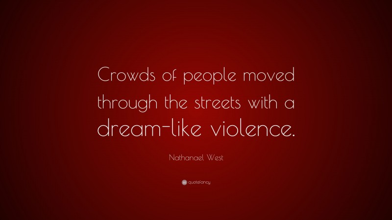 Nathanael West Quote: “Crowds of people moved through the streets with a dream-like violence.”