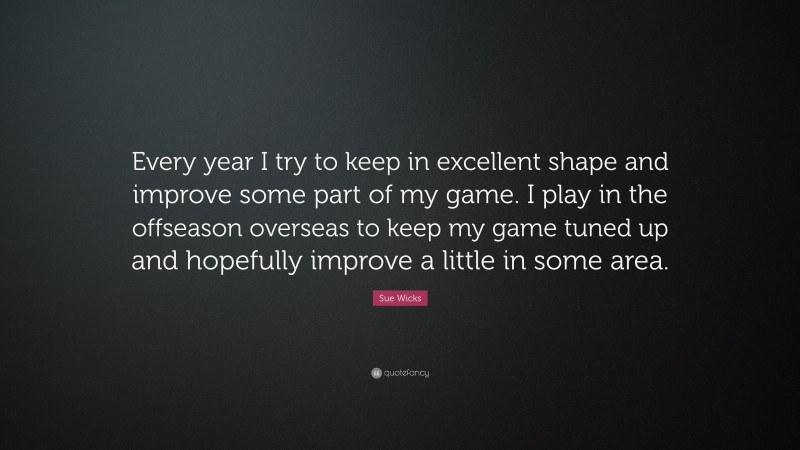 Sue Wicks Quote: “Every year I try to keep in excellent shape and improve some part of my game. I play in the offseason overseas to keep my game tuned up and hopefully improve a little in some area.”