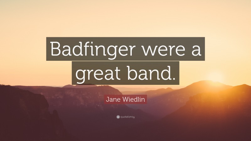 Jane Wiedlin Quote: “Badfinger were a great band.”