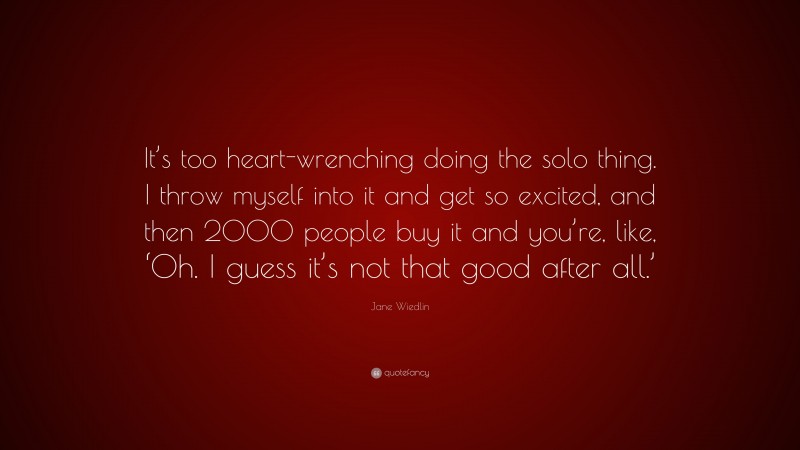 Jane Wiedlin Quote: “It’s too heart-wrenching doing the solo thing. I throw myself into it and get so excited, and then 2000 people buy it and you’re, like, ‘Oh. I guess it’s not that good after all.’”