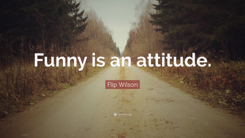 Flip Wilson Quote: “Funny is an attitude.”