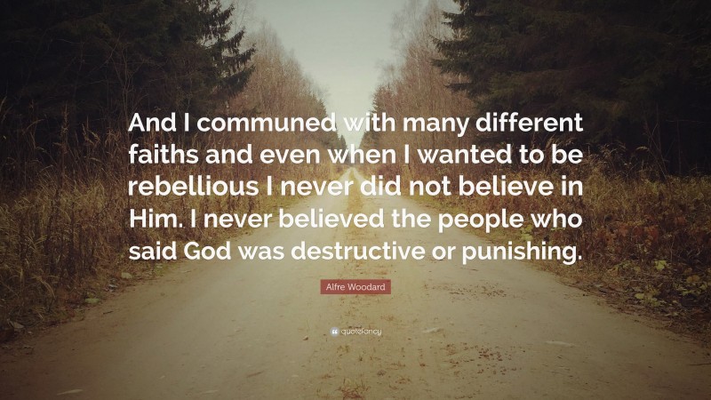 Alfre Woodard Quote: “And I communed with many different faiths and even when I wanted to be rebellious I never did not believe in Him. I never believed the people who said God was destructive or punishing.”