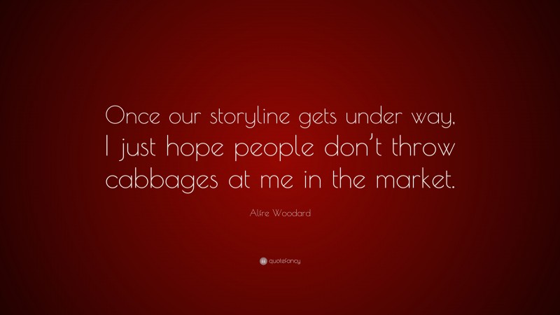 Alfre Woodard Quote: “Once our storyline gets under way, I just hope people don’t throw cabbages at me in the market.”