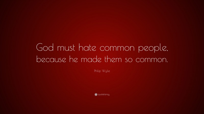 Philip Wylie Quote: “God must hate common people, because he made them so common.”