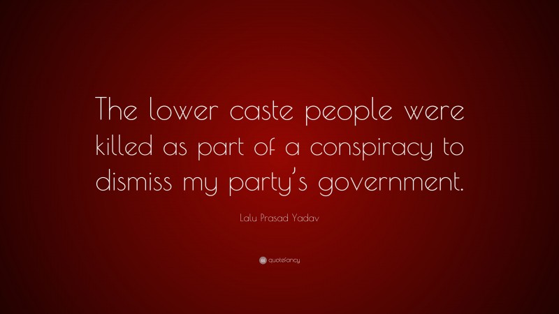 Lalu Prasad Yadav Quote: “The lower caste people were killed as part of a conspiracy to dismiss my party’s government.”