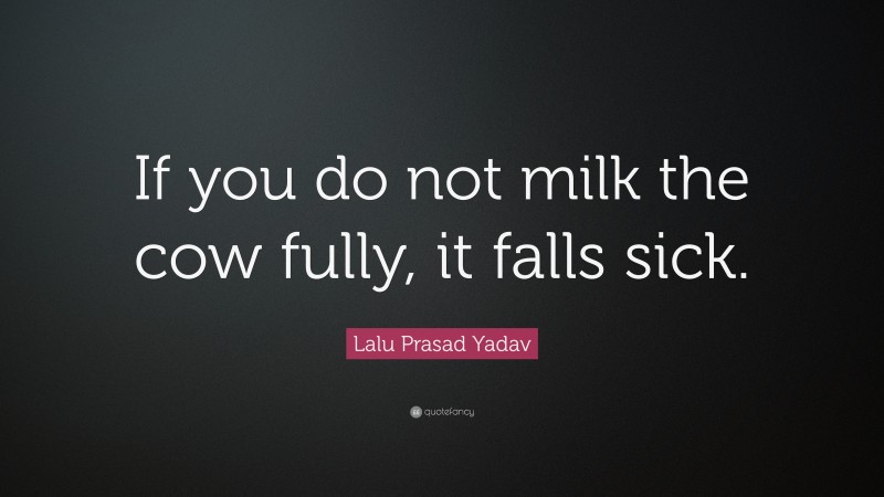 Lalu Prasad Yadav Quote: “If you do not milk the cow fully, it falls sick.”