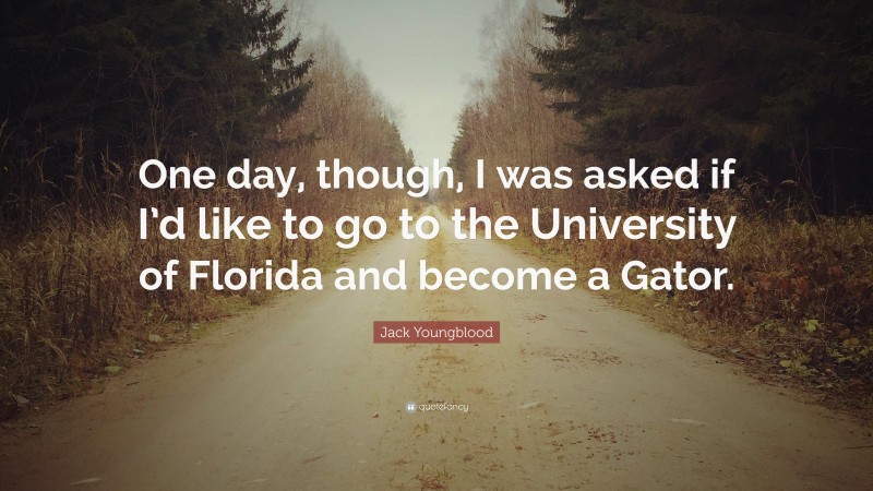 Jack Youngblood Quote: “One day, though, I was asked if I’d like to go to the University of Florida and become a Gator.”